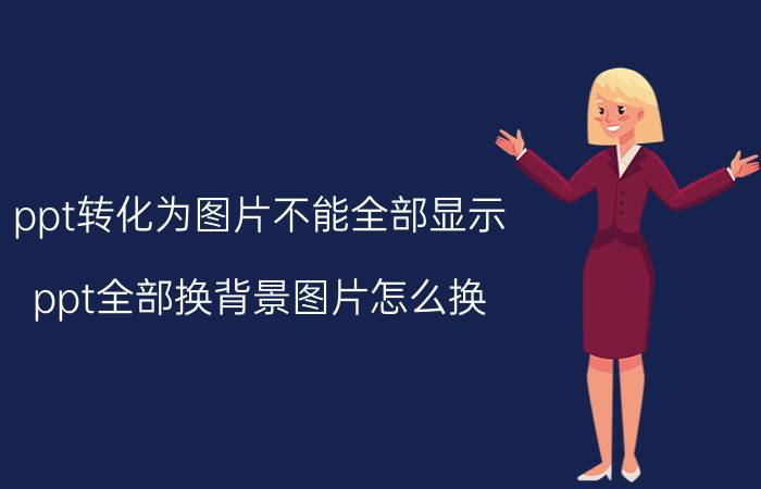 ppt转化为图片不能全部显示 ppt全部换背景图片怎么换？